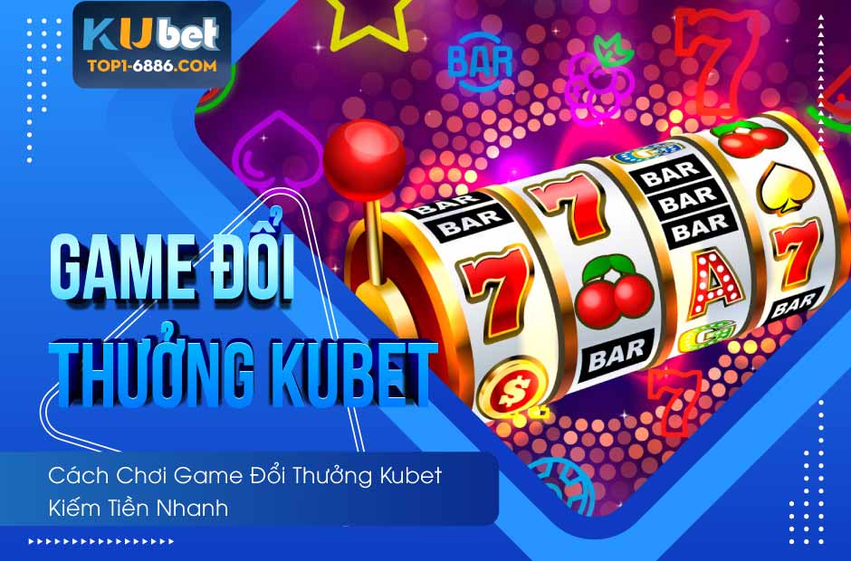 Mẹo chơi game đổi thưởng kubet