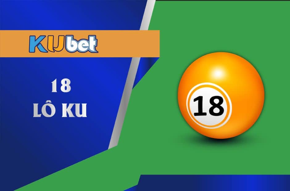 Chiến Thuật Chơi 18 Lô Ku Chuẩn Xác Như Cao Thủ 4 Mẹo đánh 18 lô tăng cơ hội trúng